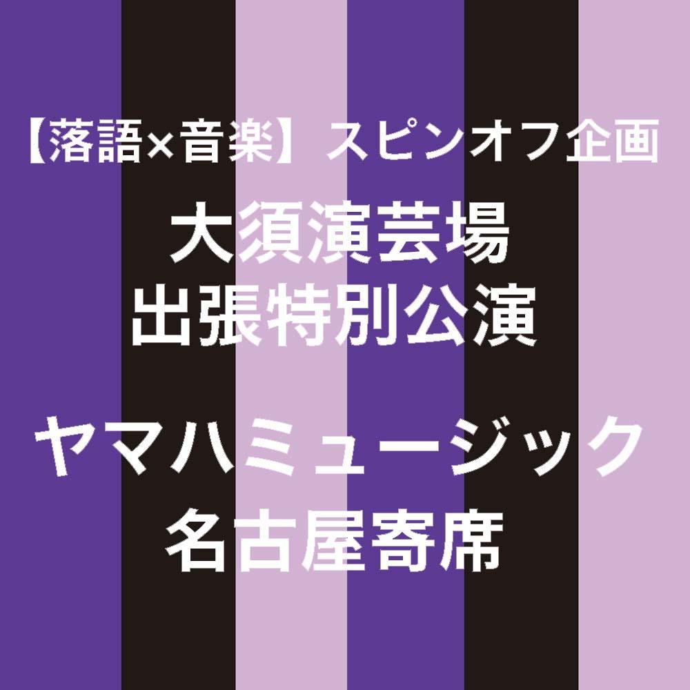 【落語×音楽 スピンオフ企画】大須演芸場 出張特別公演　ヤマハミュージック 名古屋寄席