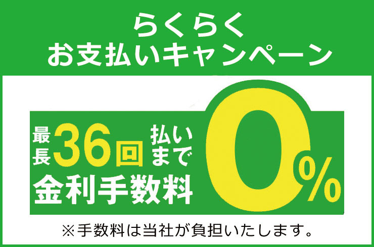 最長36回払いまで金利手数料0% ※分割払い手数料は当社が負担いたします。 42回以上～最長10年払いは実質年3.9%  ※ローン会社は株式会社セディナ/株式会社ジャックスとなります。