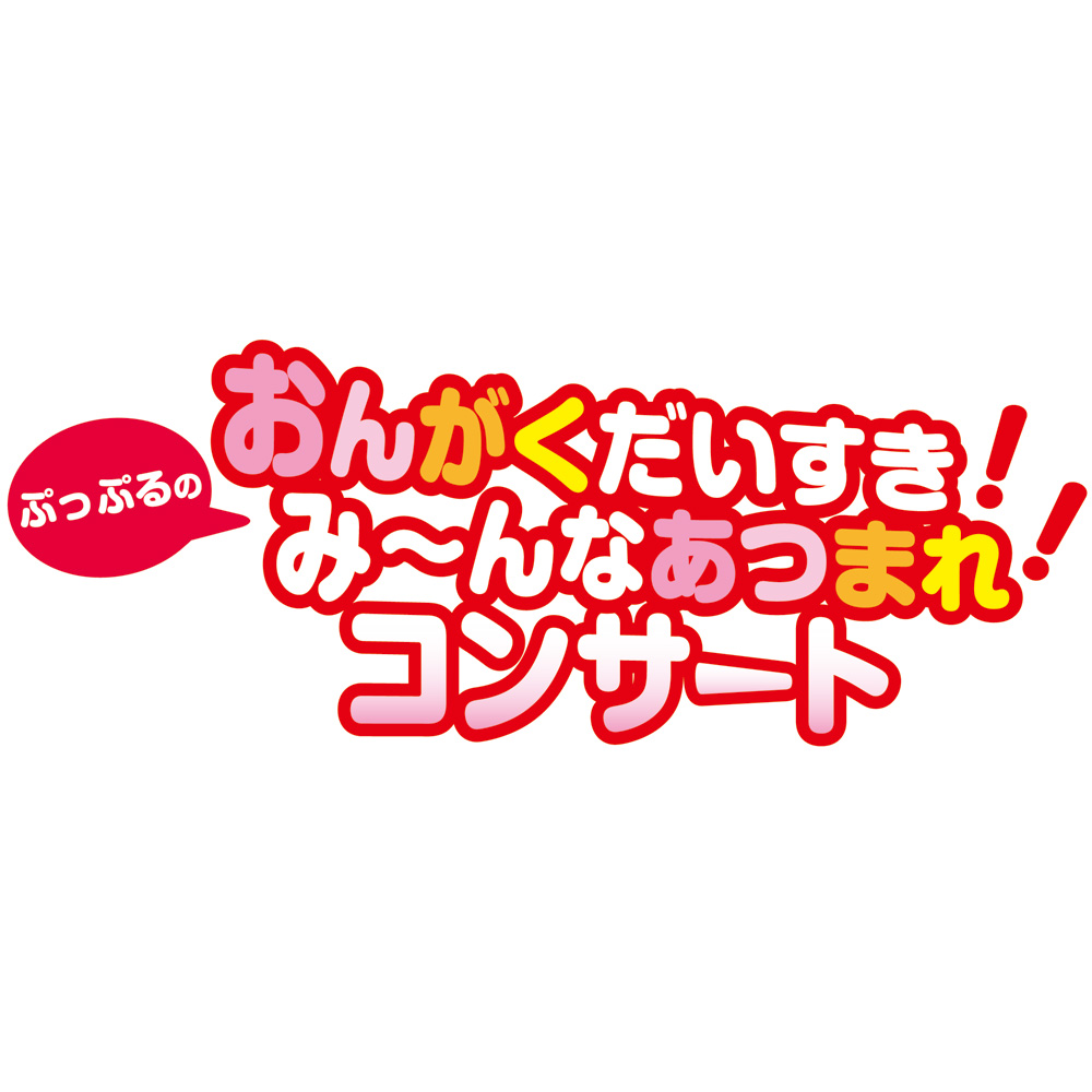 おんがくだいすき!ぷっぷるのみ~んなあつまれ!コンサート おんがくだいすき!ぷっぷるのみ~んなあつまれ!コンサート